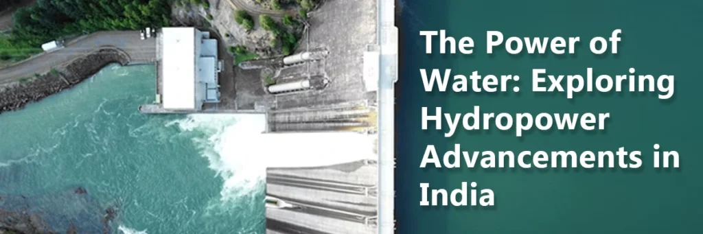 The Power of Water: Exploring Hydropower Advancements in India